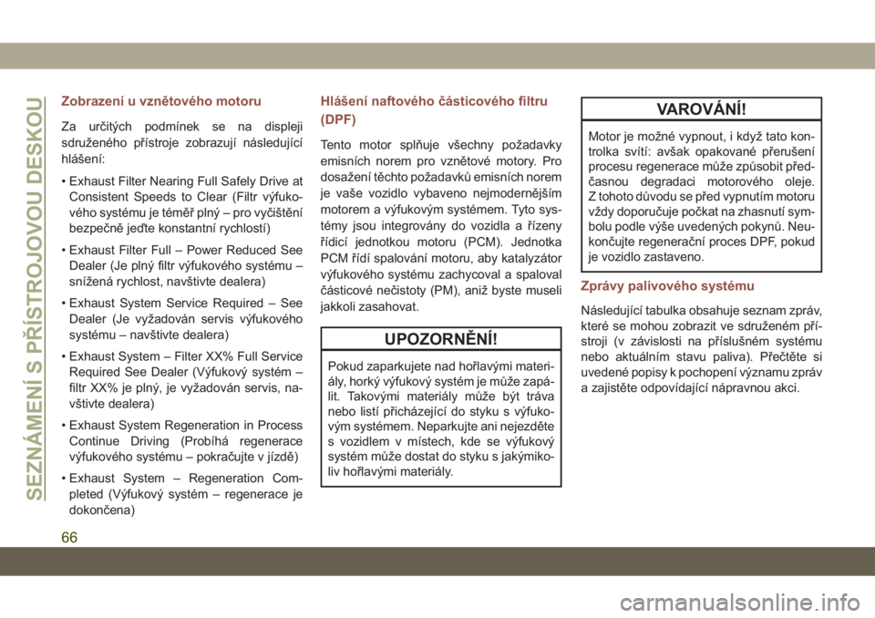 JEEP COMPASS 2019  Návod k použití a údržbě (in Czech) Zobrazení u vznětového motoru
Za určitých podmínek se na displeji
sdruženého přístroje zobrazují následující
hlášení:
• Exhaust Filter Nearing Full Safely Drive at
Consistent Speeds