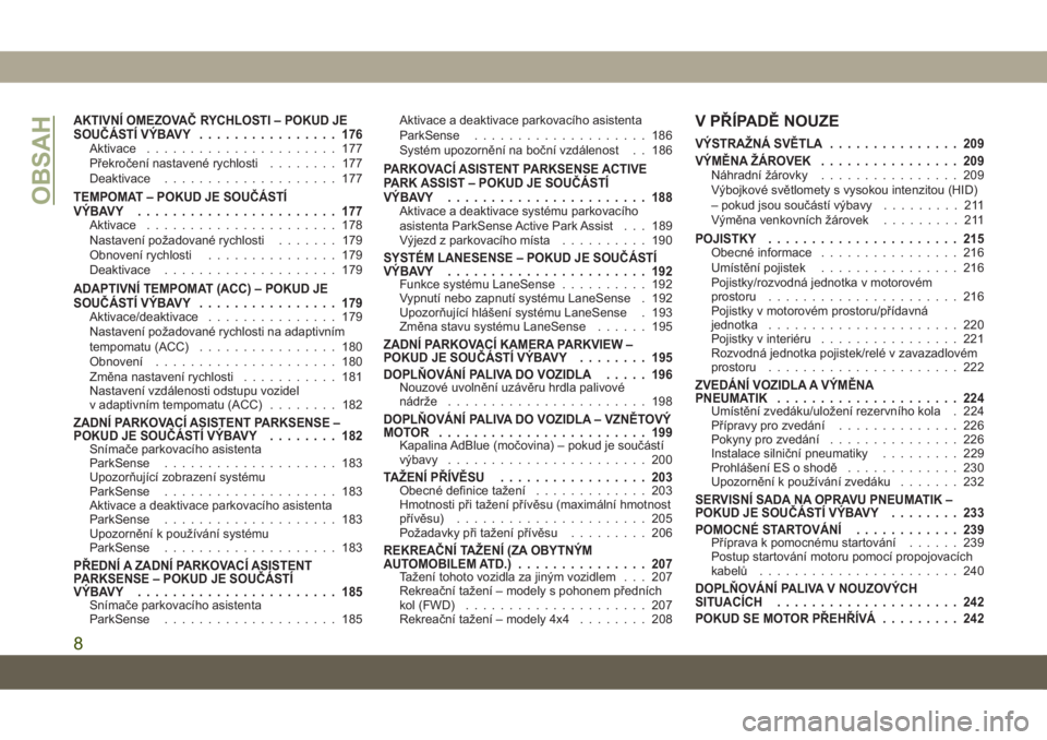 JEEP COMPASS 2019  Návod k použití a údržbě (in Czech) AKTIVNÍ OMEZOVAČ RYCHLOSTI – POKUD JE
SOUČÁSTÍ VÝBAVY................ 176
Aktivace...................... 177
Překročení nastavené rychlosti........ 177
Deaktivace.................... 177
T