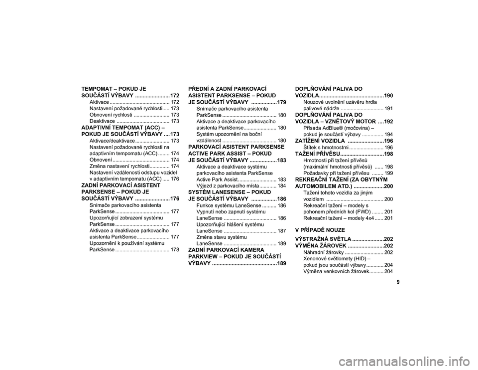 JEEP COMPASS 2020  Návod k použití a údržbě (in Czech) 9
TEMPOMAT – POKUD JE 
SOUČÁSTÍ VÝBAVY  ....................... 172
Aktivace .......................................... 172
Nastavení požadované rychlosti..... 173
Obnovení rychlosti  ......
