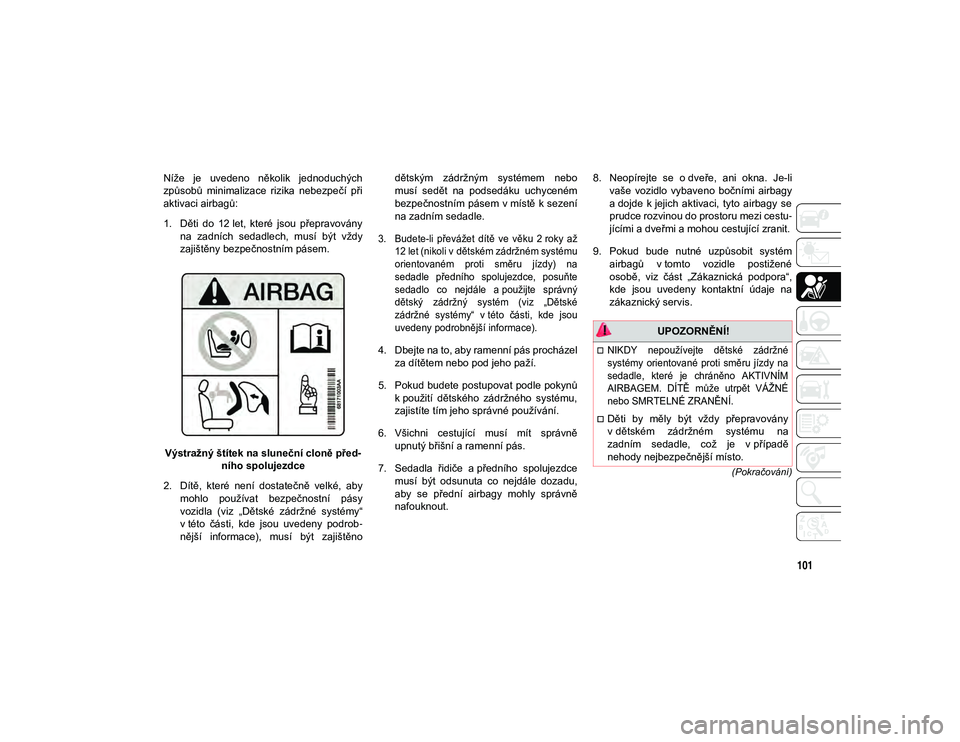 JEEP COMPASS 2020  Návod k použití a údržbě (in Czech) 101
(Pokračování)
Níže  je  uvedeno  několik  jednoduchých
způsobů  minimalizace  rizika  nebezpečí  při
aktivaci airbagů:
1. Děti  do  12 let,  které  jsou  přepravoványna  zadních 