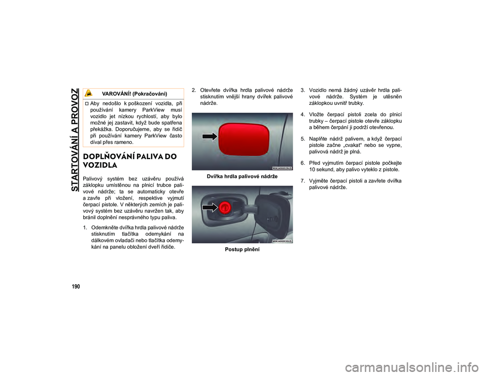 JEEP COMPASS 2020 Návod k použití a údržbě (in Czech) STARTOVÁNÍ A PROVOZ
190
DOPLŇOVÁNÍ PALIVA DO
VOZIDLA
Palivový systém bez uzávěru používá
záklopku umístěnou na plnicí trubce pali-
vové nádrže; ta se automaticky otev JEEP COMPASS 2020 Návod k použití a údržbě (in Czech) STARTOVÁNÍ A PROVOZ
190
DOPLŇOVÁNÍ PALIVA DO
VOZIDLA
Palivový systém bez uzávěru používá
záklopku umístěnou na plnicí trubce pali-
vové nádrže; ta se automaticky otev