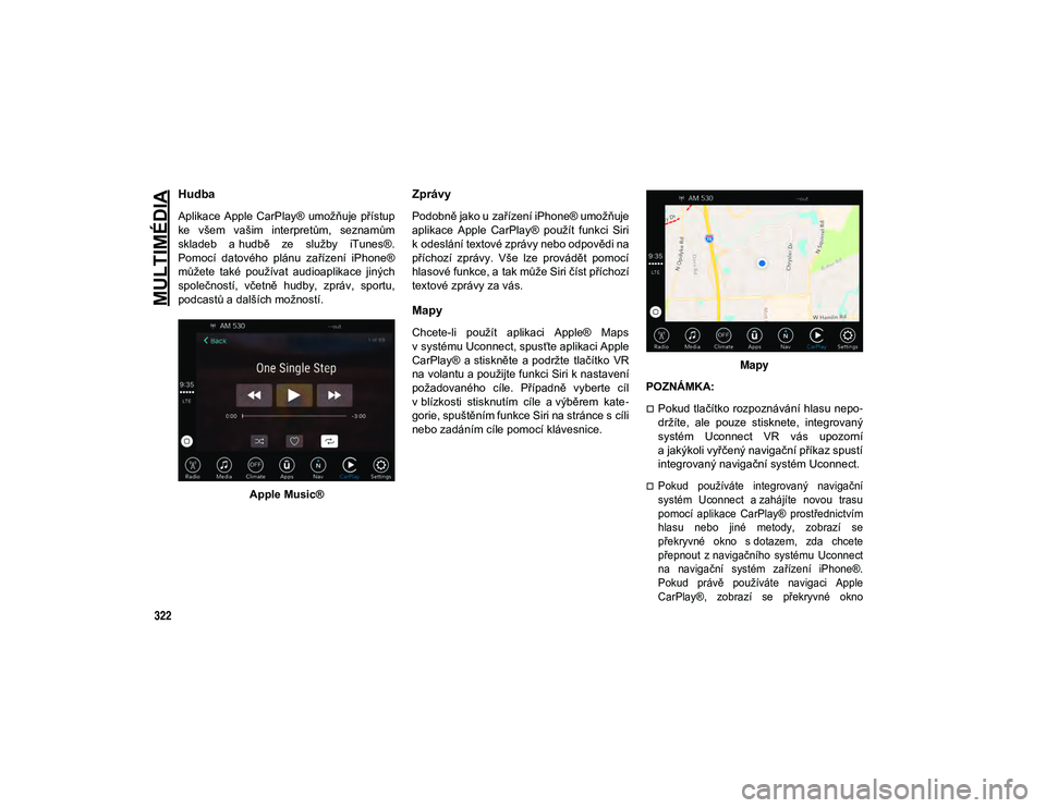 JEEP COMPASS 2020  Návod k použití a údržbě (in Czech) MULTIMÉDIA
322
Hudba 
Aplikace Apple CarPlay®  umožňuje  přístup
ke  všem  vašim  interpretům,  seznamům
skladeb  a hudbě  ze  služby  iTunes®.
Pomocí  datového  plánu  zařízení  iP