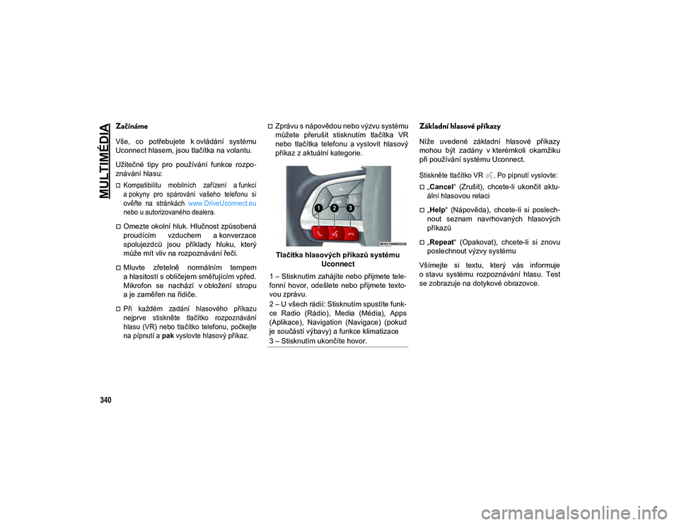 JEEP COMPASS 2020 Návod k použití a údržbě (in Czech) MULTIMÉDIA
340
Začínáme
Vše, co potřebujete k ovládání systému
Uconnect hlasem, jsou tlačítka na volantu.
Užitečné tipy pro používání funkce rozpo-
znávání hlasu:
Ko JEEP COMPASS 2020 Návod k použití a údržbě (in Czech) MULTIMÉDIA
340
Začínáme
Vše, co potřebujete k ovládání systému
Uconnect hlasem, jsou tlačítka na volantu.
Užitečné tipy pro používání funkce rozpo-
znávání hlasu:
Ko