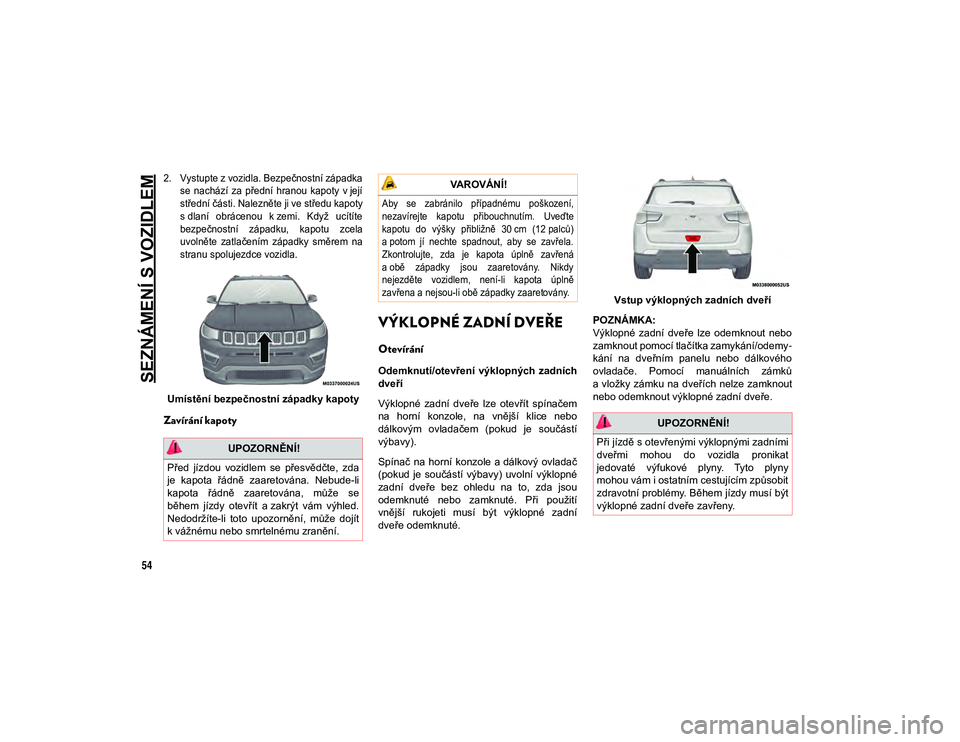 JEEP COMPASS 2020  Návod k použití a údržbě (in Czech) SEZNÁMENÍ S VOZIDLEM
54

2. Vystupte z vozidla. Bezpečnostní západkase nachází  za  přední hranou  kapoty  v její
střední části. Nalezněte ji ve středu kapoty
s dlaní  obrácenou  k z