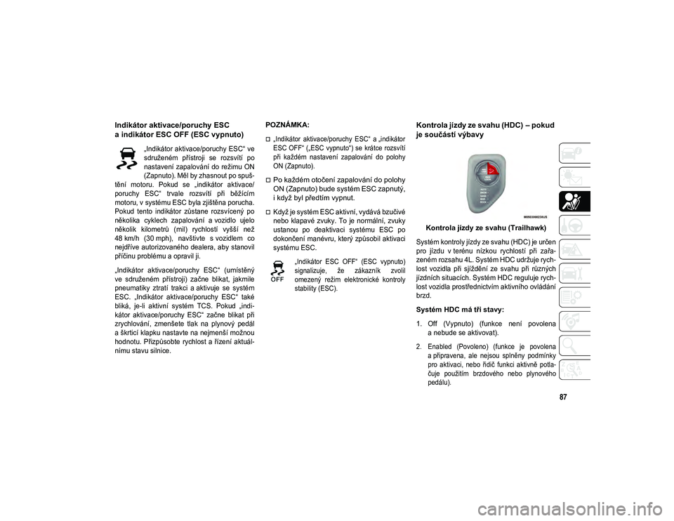 JEEP COMPASS 2020  Návod k použití a údržbě (in Czech) 87
Indikátor aktivace/poruchy ESC 
a indikátor ESC OFF (ESC vypnuto) 

„Indikátor aktivace/poruchy ESC“ ve
sdruženém  přístroji  se  rozsvítí  po
nastavení zapalování do režimu ON
(Za