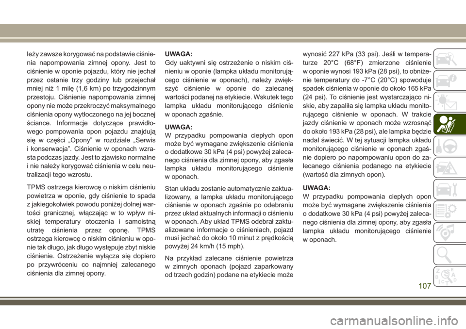 JEEP COMPASS 2018  Instrukcja obsługi (in Polish) leży zawsze korygować na podstawie ciśnie-
nia napompowania zimnej opony. Jest to
ciśnienie w oponie pojazdu, który nie jechał
przez ostanie trzy godziny lub przejechał
mniej niż 1 milę (1,6 
