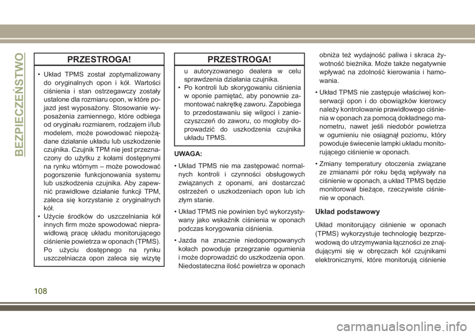 JEEP COMPASS 2018  Instrukcja obsługi (in Polish) PRZESTROGA!
• Układ TPMS został zoptymalizowany
do oryginalnych opon i kół. Wartości
ciśnienia i stan ostrzegawczy zostały
ustalone dla rozmiaru opon, w które po-
jazd jest wyposażony. Stos