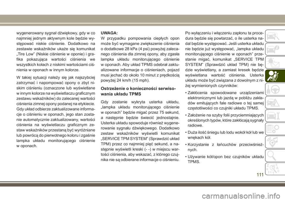 JEEP COMPASS 2018  Instrukcja obsługi (in Polish) wygenerowany sygnał dźwiękowy, gdy w co
najmniej jednym aktywnym kole będzie wy-
stępować niskie ciśnienie. Dodatkowo na
zestawie wskaźników ukaże się komunikat
„Tire Low” (Niskie ciśn