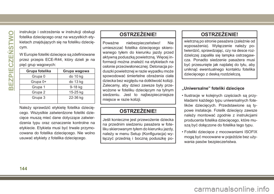 JEEP COMPASS 2018  Instrukcja obsługi (in Polish) instrukcje i ostrzeżenia w instrukcji obsługi
fotelika dziecięcego oraz na wszystkich ety-
kietach znajdujących się na foteliku dziecię-
cym.
W Europie foteliki dziecięce są zdefiniowane
przez