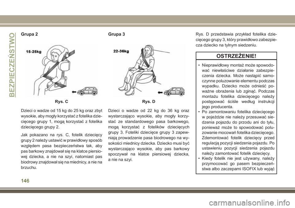 JEEP COMPASS 2018  Instrukcja obsługi (in Polish) Grupa 2
Dzieci o wadze od 15 kg do 25 kg oraz zbyt
wysokie, aby mogły korzystać z fotelika dzie-
cięcego grupy 1, mogą korzystać z fotelika
dziecięcego grupy 2.
Jak pokazano na rys. C, fotelik d