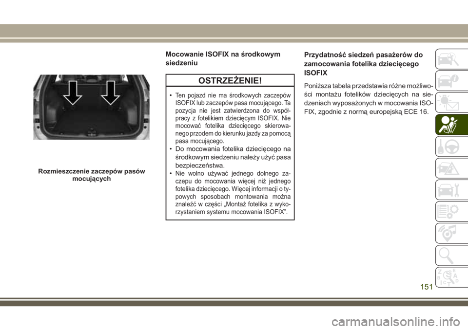 JEEP COMPASS 2018 Instrukcja obsługi (in Polish) Mocowanie ISOFIX na środkowym
siedzeniu
OSTRZEŻENIE!
•Ten pojazd nie ma środkowych zaczepów
ISOFIX lub zaczepów pasa mocującego. Ta
pozycja nie jest zatwierdzona do współ-
pracy z fotelikiem JEEP COMPASS 2018 Instrukcja obsługi (in Polish) Mocowanie ISOFIX na środkowym
siedzeniu
OSTRZEŻENIE!
•Ten pojazd nie ma środkowych zaczepów
ISOFIX lub zaczepów pasa mocującego. Ta
pozycja nie jest zatwierdzona do współ-
pracy z fotelikiem