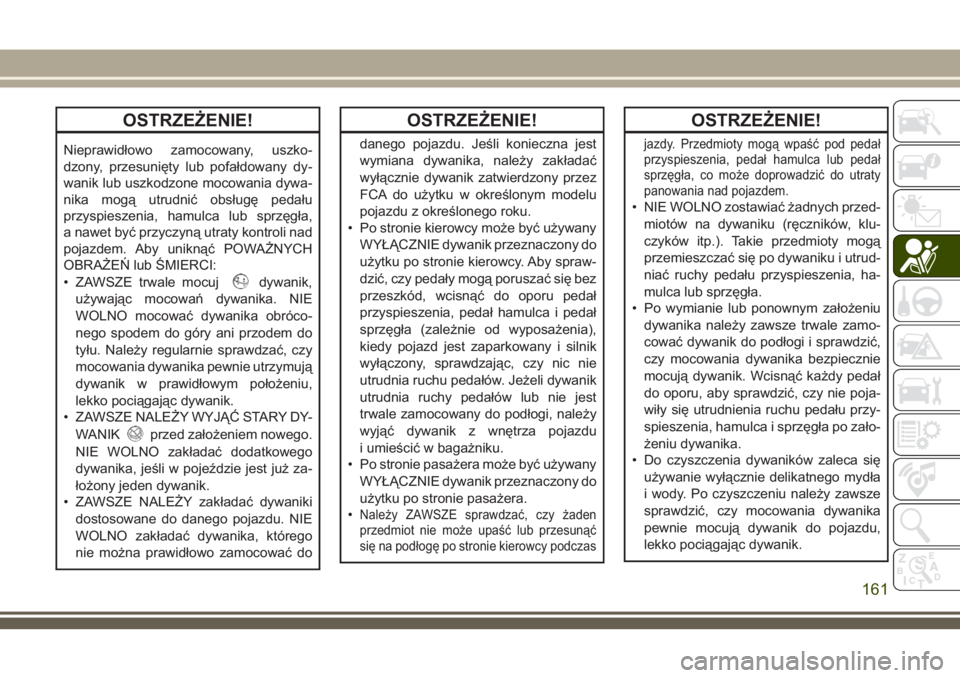 JEEP COMPASS 2018  Instrukcja obsługi (in Polish) OSTRZEŻENIE!
Nieprawidłowo zamocowany, uszko-
dzony, przesunięty lub pofałdowany dy-
wanik lub uszkodzone mocowania dywa-
nika mogą utrudnić obsługę pedału
przyspieszenia, hamulca lub sprzęg