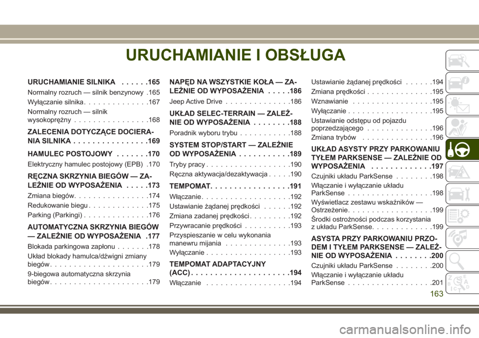 JEEP COMPASS 2018  Instrukcja obsługi (in Polish) URUCHAMIANIE I OBSŁUGA
URUCHAMIANIE SILNIKA......165
Normalny rozruch — silnik benzynowy .165
Wyłączanie silnika..............167
Normalny rozruch — silnik
wysokoprężny................168
ZAL