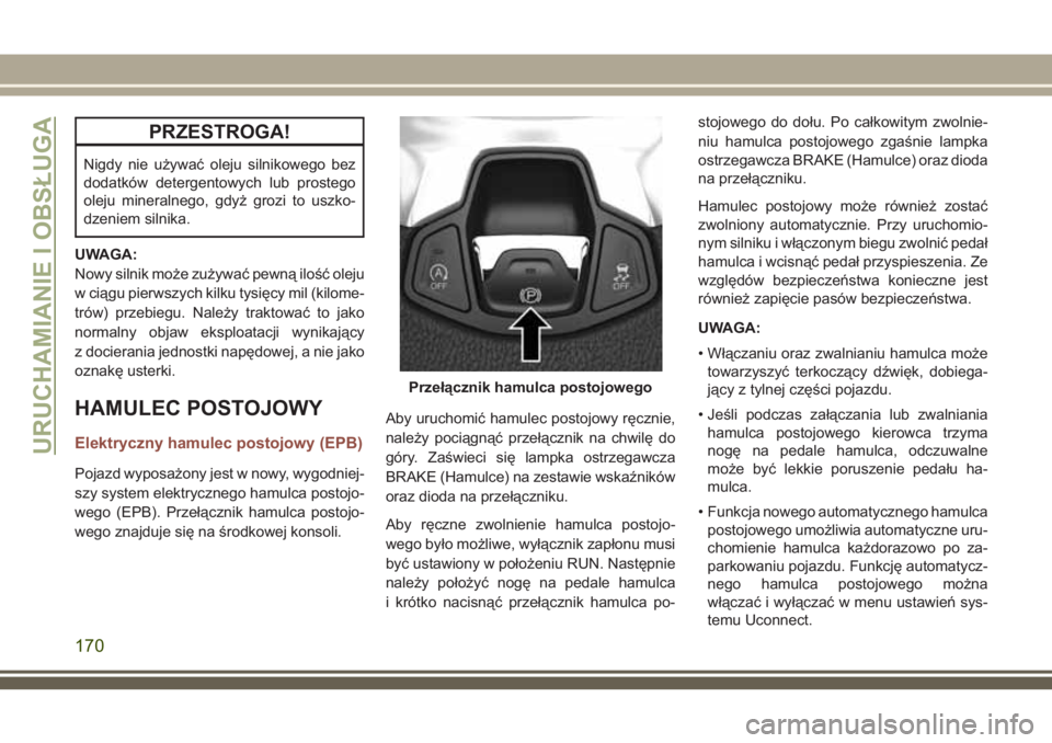 JEEP COMPASS 2018  Instrukcja obsługi (in Polish) PRZESTROGA!
Nigdy nie używać oleju silnikowego bez
dodatków detergentowych lub prostego
oleju mineralnego, gdyż grozi to uszko-
dzeniem silnika.
UWAGA:
Nowy silnik może zużywać pewną ilość o