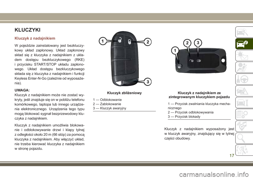 JEEP COMPASS 2018 Instrukcja obsługi (in Polish) KLUCZYKI
Kluczyk z nadajnikiem
W pojeździe zainstalowany jest bezkluczy-
kowy układ zapłonowy. Układ zapłonowy
skład się z kluczyka z nadajnikiem z ukła-
dem dostępu bezkluczykowego (RKE)
i p JEEP COMPASS 2018 Instrukcja obsługi (in Polish) KLUCZYKI
Kluczyk z nadajnikiem
W pojeździe zainstalowany jest bezkluczy-
kowy układ zapłonowy. Układ zapłonowy
skład się z kluczyka z nadajnikiem z ukła-
dem dostępu bezkluczykowego (RKE)
i p