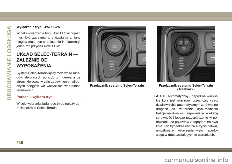 JEEP COMPASS 2018  Instrukcja obsługi (in Polish) Wyłączanie trybu 4WD LOW
W celu wyłączenia trybu 4WD LOW pojazd
musi być zatrzymany, a dźwignia zmiany
biegów musi być w położeniu N. Nacisnąć
jeden raz przycisk 4WD LOW.
UKŁAD SELEC-TERR