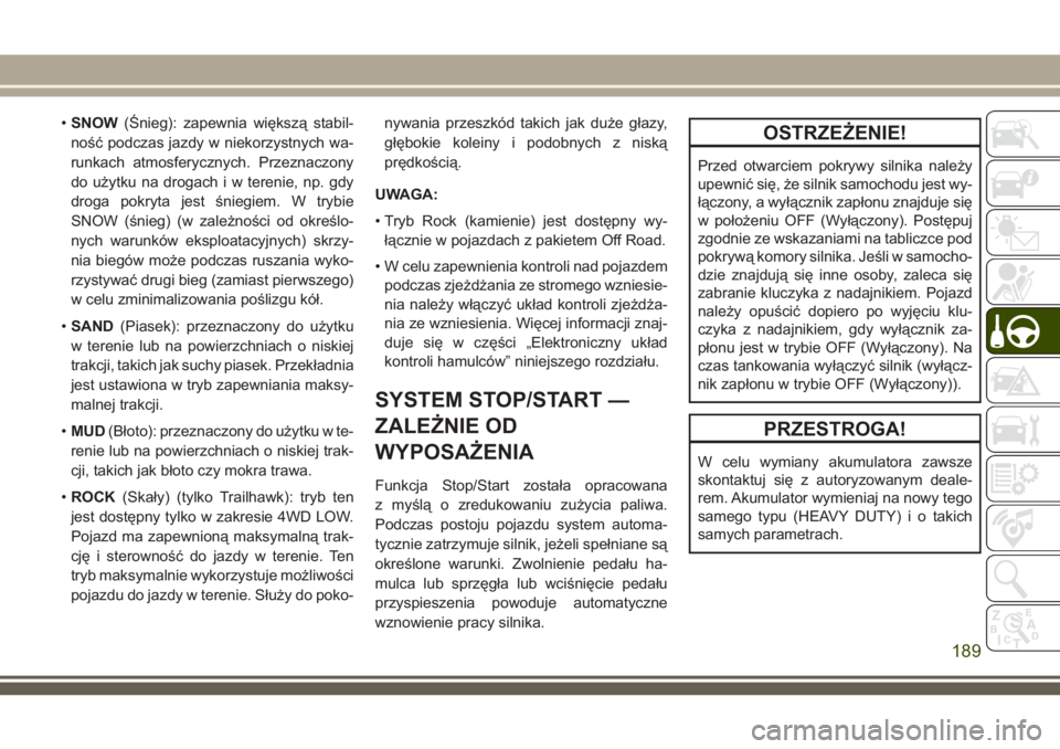 JEEP COMPASS 2018  Instrukcja obsługi (in Polish) •SNOW(Śnieg): zapewnia większą stabil-
ność podczas jazdy w niekorzystnych wa-
runkach atmosferycznych. Przeznaczony
do użytku na drogach i w terenie, np. gdy
droga pokryta jest śniegiem. W t