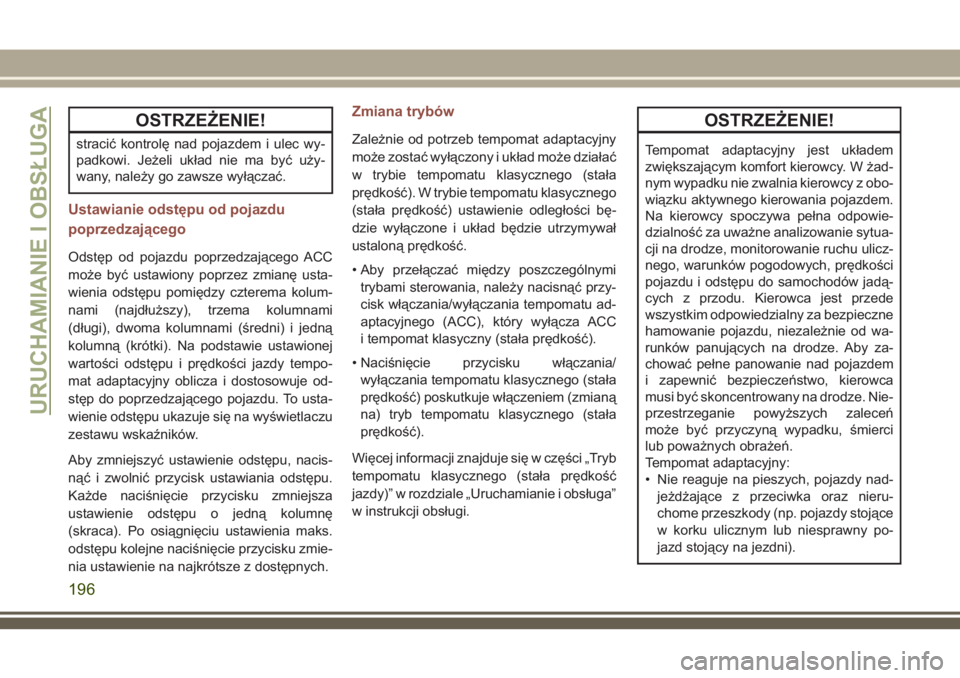 JEEP COMPASS 2018  Instrukcja obsługi (in Polish) OSTRZEŻENIE!
stracić kontrolę nad pojazdem i ulec wy-
padkowi. Jeżeli układ nie ma być uży-
wany, należy go zawsze wyłączać.
Ustawianie odstępu od pojazdu
poprzedzającego
Odstęp od pojaz
