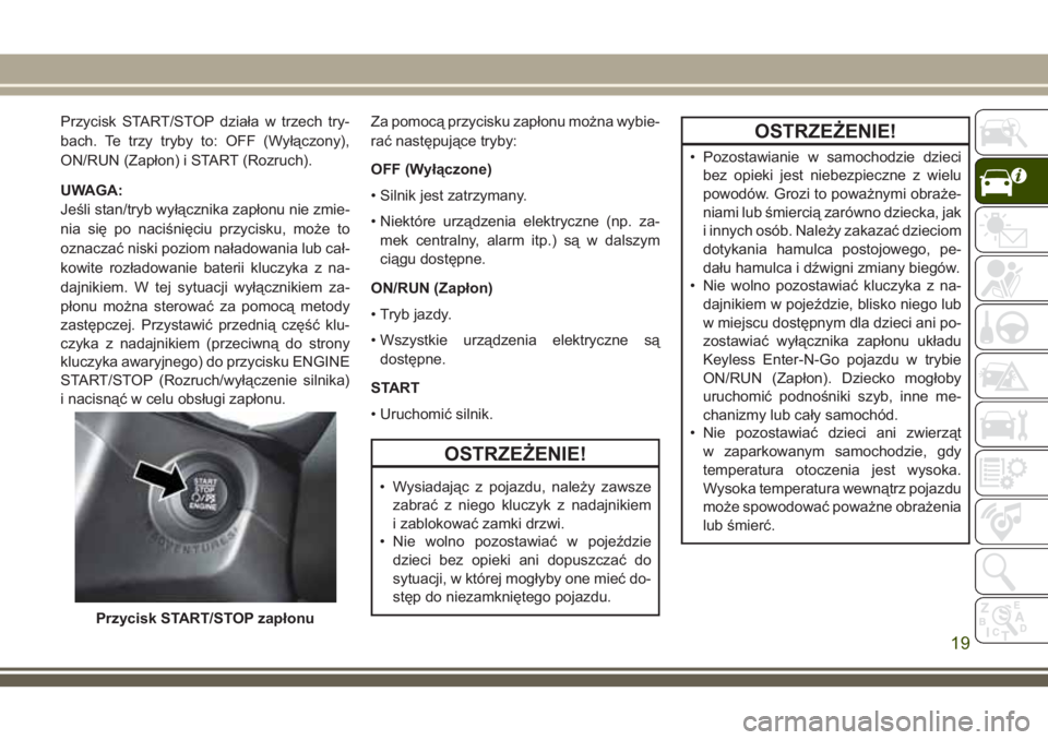 JEEP COMPASS 2018 Instrukcja obsługi (in Polish) Przycisk START/STOP działa w trzech try-
bach. Te trzy tryby to: OFF (Wyłączony),
ON/RUN (Zapłon) i START (Rozruch).
UWAGA:
Jeśli stan/tryb wyłącznika zapłonu nie zmie-
nia się po naciśnięc JEEP COMPASS 2018 Instrukcja obsługi (in Polish) Przycisk START/STOP działa w trzech try-
bach. Te trzy tryby to: OFF (Wyłączony),
ON/RUN (Zapłon) i START (Rozruch).
UWAGA:
Jeśli stan/tryb wyłącznika zapłonu nie zmie-
nia się po naciśnięc