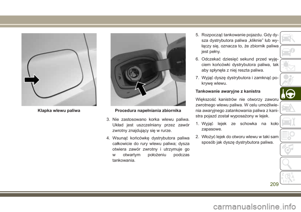 JEEP COMPASS 2018  Instrukcja obsługi (in Polish) 3. Nie zastosowano korka wlewu paliwa.
Układ jest uszczelniany przez zawór
zwrotny znajdujący się w rurze.
4. Wsunąć końcówkę dystrybutora paliwa
całkowicie do rury wlewu paliwa; dysza
otwie