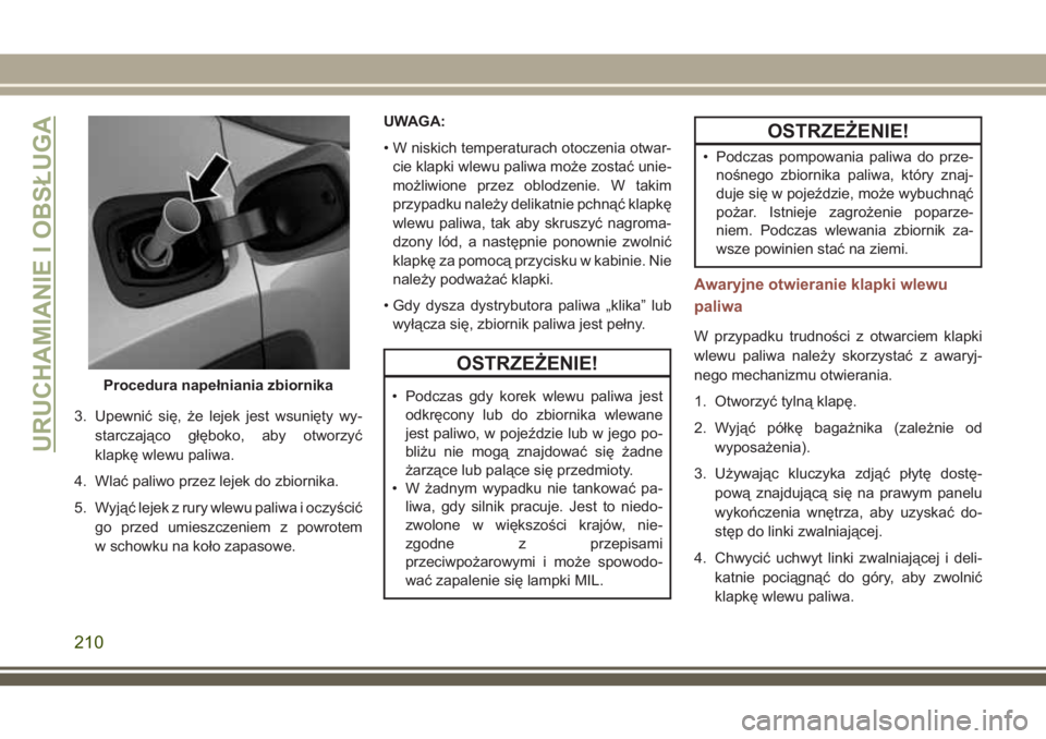 JEEP COMPASS 2018  Instrukcja obsługi (in Polish) 3. Upewnić się, że lejek jest wsunięty wy-
starczająco głęboko, aby otworzyć
klapkę wlewu paliwa.
4. Wlać paliwo przez lejek do zbiornika.
5. Wyjąć lejek z rury wlewu paliwa i oczyścić
g