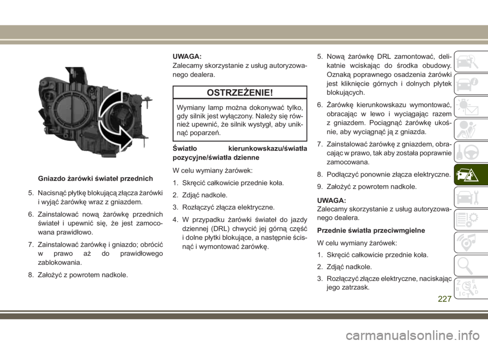 JEEP COMPASS 2018 Instrukcja obsługi (in Polish) 5. Nacisnąć płytkę blokującą złącza żarówki
i wyjąć żarówkę wraz z gniazdem.
6. Zainstalować nową żarówkę przednich
świateł i upewnić się, że jest zamoco-
wana prawidłowo.
7. JEEP COMPASS 2018 Instrukcja obsługi (in Polish) 5. Nacisnąć płytkę blokującą złącza żarówki
i wyjąć żarówkę wraz z gniazdem.
6. Zainstalować nową żarówkę przednich
świateł i upewnić się, że jest zamoco-
wana prawidłowo.
7.