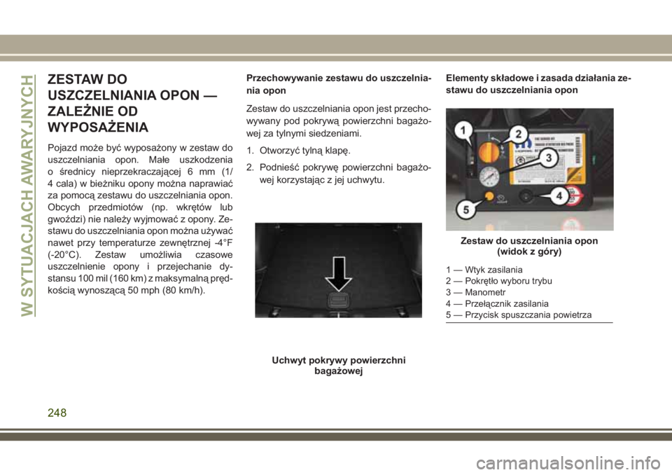 JEEP COMPASS 2018  Instrukcja obsługi (in Polish) ZESTAW DO
USZCZELNIANIA OPON —
ZALEŻNIE OD
WYPOSAŻENIA
Pojazd może być wyposażony w zestaw do
uszczelniania opon. Małe uszkodzenia
o średnicy nieprzekraczającej 6 mm (1/
4 cala) w bieżniku 