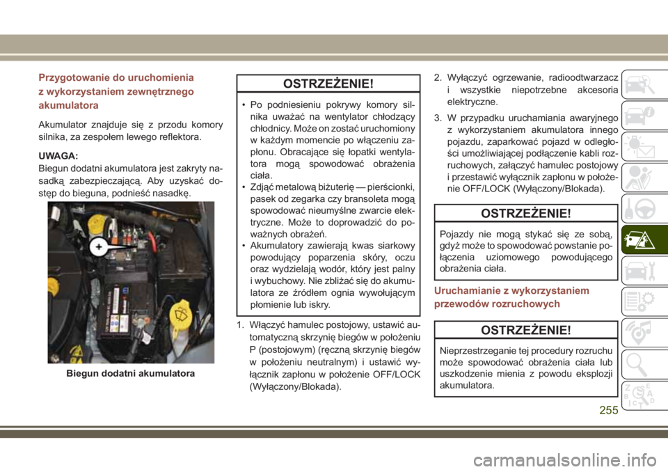 JEEP COMPASS 2018 Instrukcja obsługi (in Polish) Przygotowanie do uruchomienia
z wykorzystaniem zewnętrznego
akumulatora
Akumulator znajduje się z przodu komory
silnika, za zespołem lewego reflektora.
UWAGA:
Biegun dodatni akumulatora jest zakryt JEEP COMPASS 2018 Instrukcja obsługi (in Polish) Przygotowanie do uruchomienia
z wykorzystaniem zewnętrznego
akumulatora
Akumulator znajduje się z przodu komory
silnika, za zespołem lewego reflektora.
UWAGA:
Biegun dodatni akumulatora jest zakryt