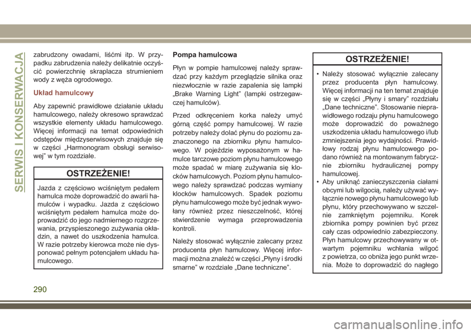 JEEP COMPASS 2018  Instrukcja obsługi (in Polish) zabrudzony owadami, liśćmi itp. W przy-
padku zabrudzenia należy delikatnie oczyś-
cić powierzchnię skraplacza strumieniem
wody z węża ogrodowego.
Układ hamulcowy
Aby zapewnić prawidłowe dz