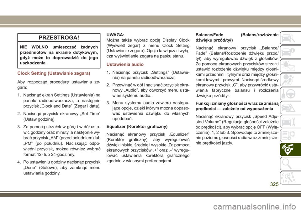 JEEP COMPASS 2018  Instrukcja obsługi (in Polish) PRZESTROGA!
NIE WOLNO umieszczać żadnych
przedmiotów na ekranie dotykowym,
gdyż może to doprowadzić do jego
uszkodzenia.
Clock Setting (Ustawianie zegara)
Aby rozpocząć procedurę ustawiania z