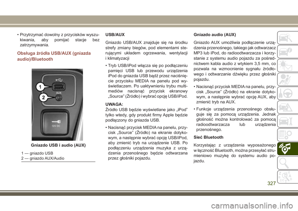 JEEP COMPASS 2018 Instrukcja obsługi (in Polish) • Przytrzymać dowolny z przycisków wyszu-
kiwania, aby pomijać stacje bez
zatrzymywania.
Obsługa źródła USB/AUX (gniazda
audio)/Bluetooth
USB/AUX
Gniazdo USB/AUX znajduje się na środku
stre JEEP COMPASS 2018 Instrukcja obsługi (in Polish) • Przytrzymać dowolny z przycisków wyszu-
kiwania, aby pomijać stacje bez
zatrzymywania.
Obsługa źródła USB/AUX (gniazda
audio)/Bluetooth
USB/AUX
Gniazdo USB/AUX znajduje się na środku
stre