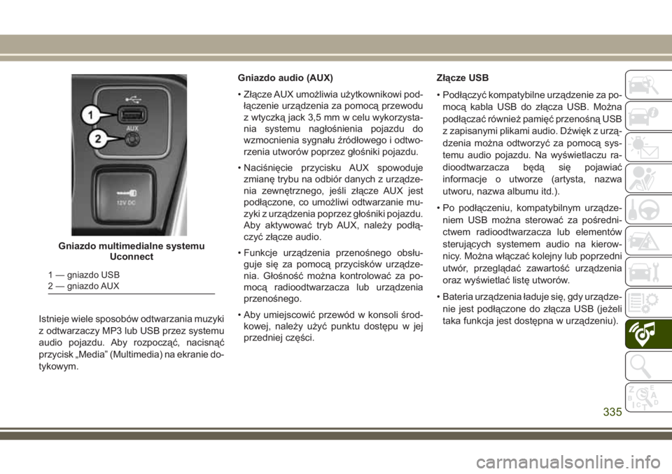 JEEP COMPASS 2018 Instrukcja obsługi (in Polish) Istnieje wiele sposobów odtwarzania muzyki
z odtwarzaczy MP3 lub USB przez systemu
audio pojazdu. Aby rozpocząć, nacisnąć
przycisk „Media” (Multimedia) na ekranie do-
tykowym.Gniazdo audio (A JEEP COMPASS 2018 Instrukcja obsługi (in Polish) Istnieje wiele sposobów odtwarzania muzyki
z odtwarzaczy MP3 lub USB przez systemu
audio pojazdu. Aby rozpocząć, nacisnąć
przycisk „Media” (Multimedia) na ekranie do-
tykowym.Gniazdo audio (A