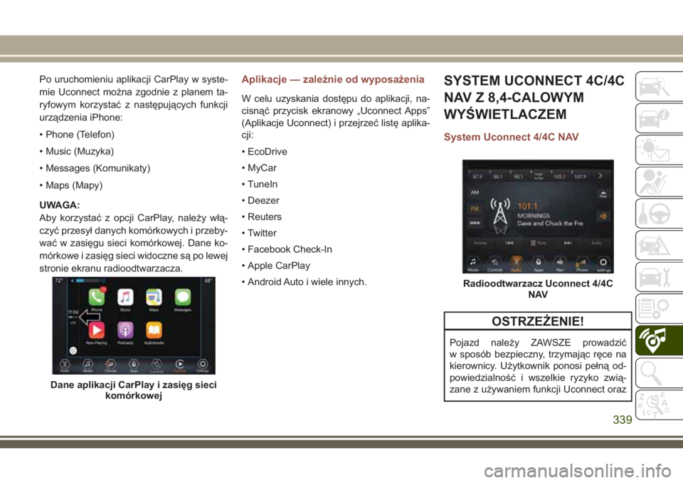 JEEP COMPASS 2018 Instrukcja obsługi (in Polish) Po uruchomieniu aplikacji CarPlay w syste-
mie Uconnect można zgodnie z planem ta-
ryfowym korzystać z następujących funkcji
urządzenia iPhone:
• Phone (Telefon)
• Music (Muzyka)
• Messages JEEP COMPASS 2018 Instrukcja obsługi (in Polish) Po uruchomieniu aplikacji CarPlay w syste-
mie Uconnect można zgodnie z planem ta-
ryfowym korzystać z następujących funkcji
urządzenia iPhone:
• Phone (Telefon)
• Music (Muzyka)
• Messages
