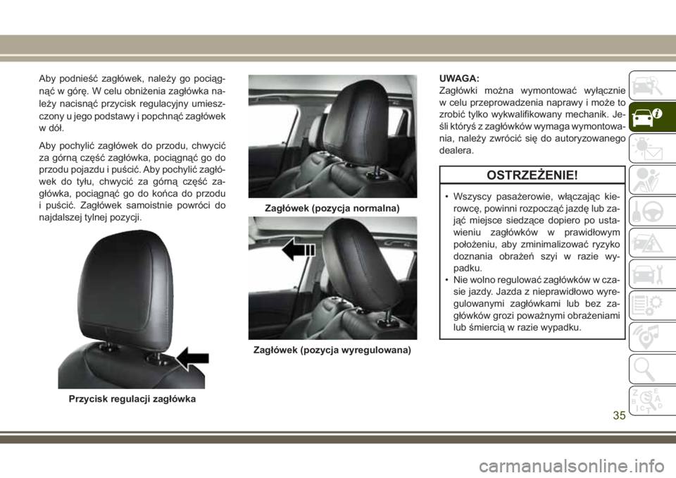 JEEP COMPASS 2018 Instrukcja obsługi (in Polish) Aby podnieść zagłówek, należy go pociąg-
nąć w górę. W celu obniżenia zagłówka na-
leży nacisnąć przycisk regulacyjny umiesz-
czony u jego podstawy i popchnąć zagłówek
w dół.
Aby JEEP COMPASS 2018 Instrukcja obsługi (in Polish) Aby podnieść zagłówek, należy go pociąg-
nąć w górę. W celu obniżenia zagłówka na-
leży nacisnąć przycisk regulacyjny umiesz-
czony u jego podstawy i popchnąć zagłówek
w dół.
Aby