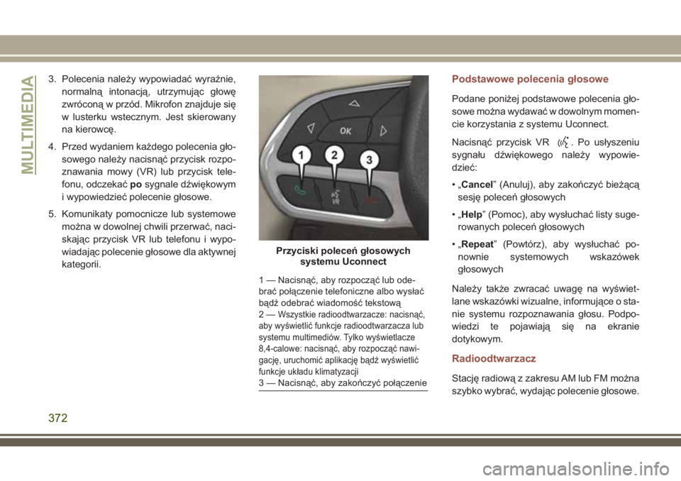JEEP COMPASS 2018 Instrukcja obsługi (in Polish) 3. Polecenia należy wypowiadać wyraźnie,
normalną intonacją, utrzymując głowę
zwróconą w przód. Mikrofon znajduje się
w lusterku wstecznym. Jest skierowany
na kierowcę.
4. Przed wydaniem JEEP COMPASS 2018 Instrukcja obsługi (in Polish) 3. Polecenia należy wypowiadać wyraźnie,
normalną intonacją, utrzymując głowę
zwróconą w przód. Mikrofon znajduje się
w lusterku wstecznym. Jest skierowany
na kierowcę.
4. Przed wydaniem