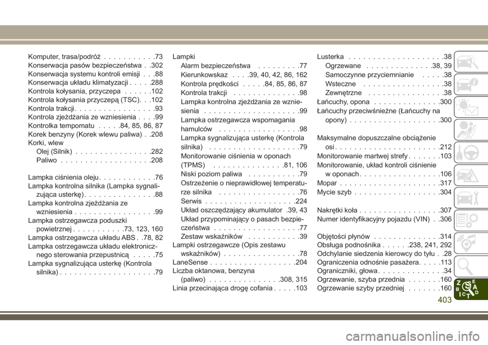 JEEP COMPASS 2018  Instrukcja obsługi (in Polish) Komputer, trasa/podróż...........73
Konserwacja pasów bezpieczeństwa . .302
Konserwacja systemu kontroli emisji . . .88
Konserwacja układu klimatyzacji.....288
Kontrola kołysania, przyczepa.....