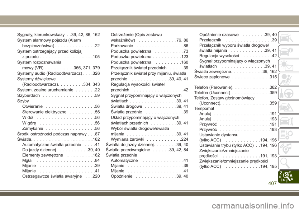 JEEP COMPASS 2018  Instrukcja obsługi (in Polish) Sygnały, kierunkowskazy . .39, 42, 86, 162
System alarmowy pojazdu (Alarm
bezpieczeństwa)..............22
System ostrzegający przed kolizją
z przodu..................105
System rozpoznawania
mowy 