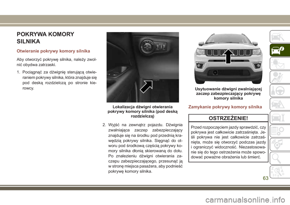 JEEP COMPASS 2018 Instrukcja obsługi (in Polish) POKRYWA KOMORY
SILNIKA
Otwieranie pokrywy komory silnika
Aby otworzyć pokrywę silnika, należy zwol-
nić obydwa zatrzaski.
1. Pociągnąć za dźwignię sterującą otwie-
raniem pokrywy silnika, k JEEP COMPASS 2018 Instrukcja obsługi (in Polish) POKRYWA KOMORY
SILNIKA
Otwieranie pokrywy komory silnika
Aby otworzyć pokrywę silnika, należy zwol-
nić obydwa zatrzaski.
1. Pociągnąć za dźwignię sterującą otwie-
raniem pokrywy silnika, k