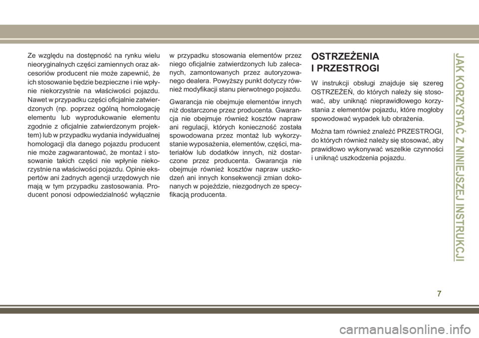 JEEP COMPASS 2018  Instrukcja obsługi (in Polish) Ze względu na dostępność na rynku wielu
nieoryginalnych części zamiennych oraz ak-
cesoriów producent nie może zapewnić, że
ich stosowanie będzie bezpieczne i nie wpły-
nie niekorzystnie n