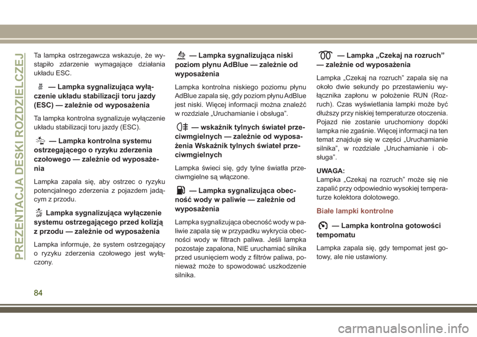 JEEP COMPASS 2018  Instrukcja obsługi (in Polish) Ta lampka ostrzegawcza wskazuje, że wy-
stąpiło zdarzenie wymagające działania
układu ESC.
— Lampka sygnalizująca wyłą-
czenie układu stabilizacji toru jazdy
(ESC) — zależnie od wyposa�