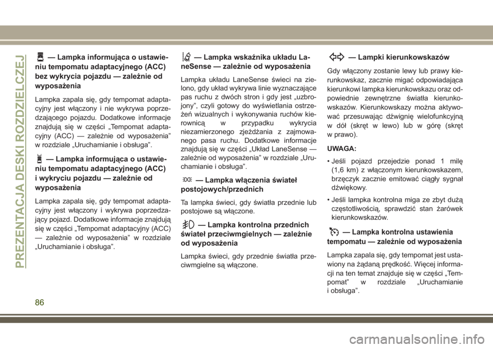 JEEP COMPASS 2018 Instrukcja obsługi (in Polish) — Lampka informująca o ustawie-
niu tempomatu adaptacyjnego (ACC)
bez wykrycia pojazdu — zależnie od
wyposażenia
Lampka zapala się, gdy tempomat adapta-
cyjny jest włączony i nie wykrywa pop JEEP COMPASS 2018 Instrukcja obsługi (in Polish) — Lampka informująca o ustawie-
niu tempomatu adaptacyjnego (ACC)
bez wykrycia pojazdu — zależnie od
wyposażenia
Lampka zapala się, gdy tempomat adapta-
cyjny jest włączony i nie wykrywa pop