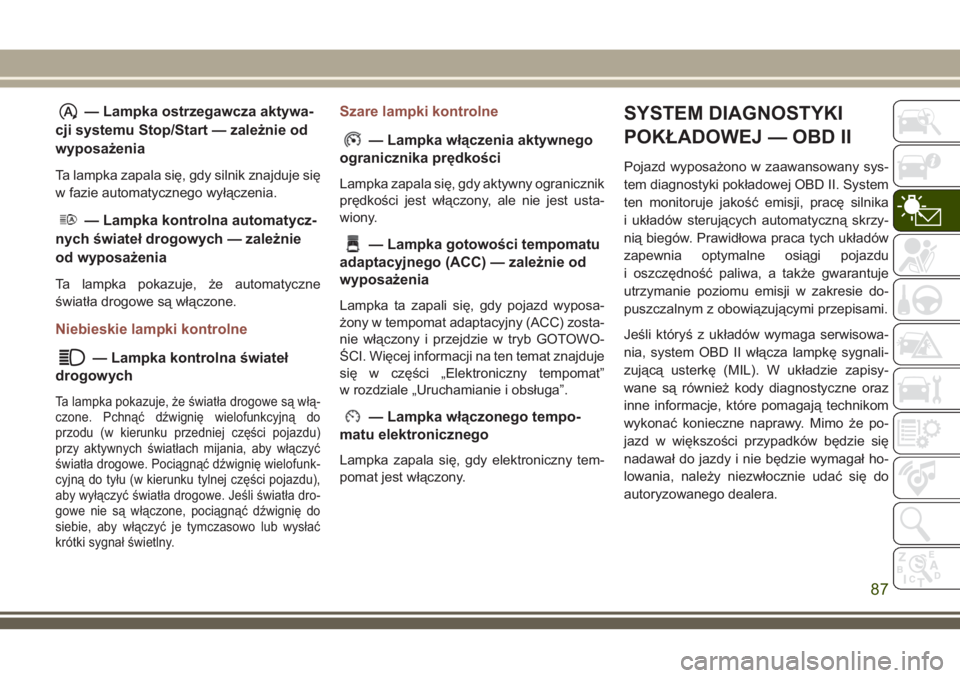 JEEP COMPASS 2018 Instrukcja obsługi (in Polish) — Lampka ostrzegawcza aktywa-
cji systemu Stop/Start — zależnie od
wyposażenia
Ta lampka zapala się, gdy silnik znajduje się
w fazie automatycznego wyłączenia.
— Lampka kontrolna automatyc JEEP COMPASS 2018 Instrukcja obsługi (in Polish) — Lampka ostrzegawcza aktywa-
cji systemu Stop/Start — zależnie od
wyposażenia
Ta lampka zapala się, gdy silnik znajduje się
w fazie automatycznego wyłączenia.
— Lampka kontrolna automatyc