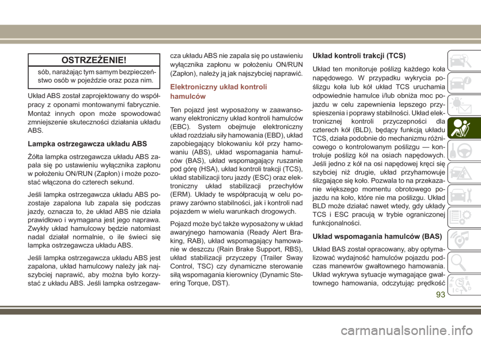 JEEP COMPASS 2018  Instrukcja obsługi (in Polish) OSTRZEŻENIE!
sób, narażając tym samym bezpieczeń-
stwo osób w pojeździe oraz poza nim.
Układ ABS został zaprojektowany do współ-
pracy z oponami montowanymi fabrycznie.
Montaż innych opon 