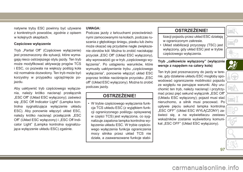 JEEP COMPASS 2018  Instrukcja obsługi (in Polish) natywne tryby ESC powinny być używane
z konkretnych powodów, zgodnie z opisem
w kolejnych akapitach.
Częściowe wyłączenie
Tryb „Partial Off” (Częściowe wyłączenie)
jest przeznaczony dla