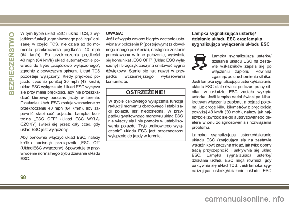 JEEP COMPASS 2018  Instrukcja obsługi (in Polish) W tym trybie układ ESC i układ TCS, z wy-
jątkiem funkcji „ograniczonego poślizgu” opi-
sanej w części TCS, nie działa aż do mo-
mentu przekroczenia prędkości 40 mph
(64 km/h). Po przekr