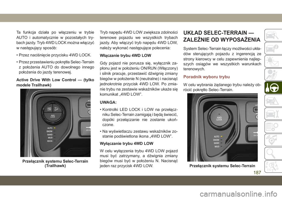 JEEP COMPASS 2019  Instrukcja obsługi (in Polish) Ta funkcja działa po włączeniu w trybie
AUTO i automatycznie w pozostałych try-
bach jazdy. Tryb 4WD LOCK można włączyć
w następujący sposób:
• Przez naciśnięcie przycisku 4WD LOCK.
•