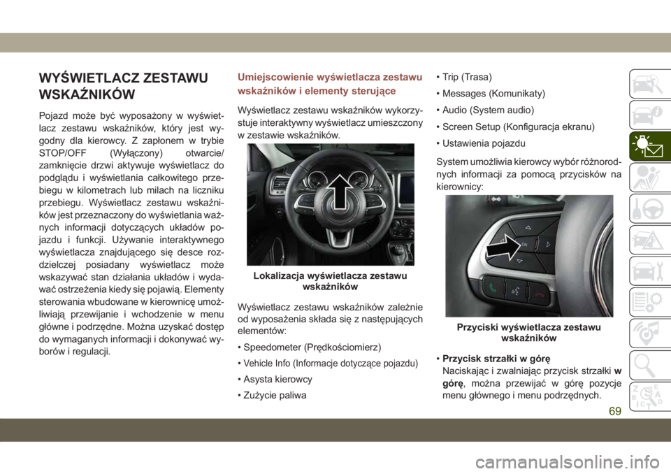 JEEP COMPASS 2019  Instrukcja obsługi (in Polish) WYŚWIETLACZ ZESTAWU
WSKAŹNIKÓW
Pojazd może być wyposażony w wyświet-
lacz zestawu wskaźników, który jest wy-
godny dla kierowcy. Z zapłonem w trybie
STOP/OFF (Wyłączony) otwarcie/
zamkni