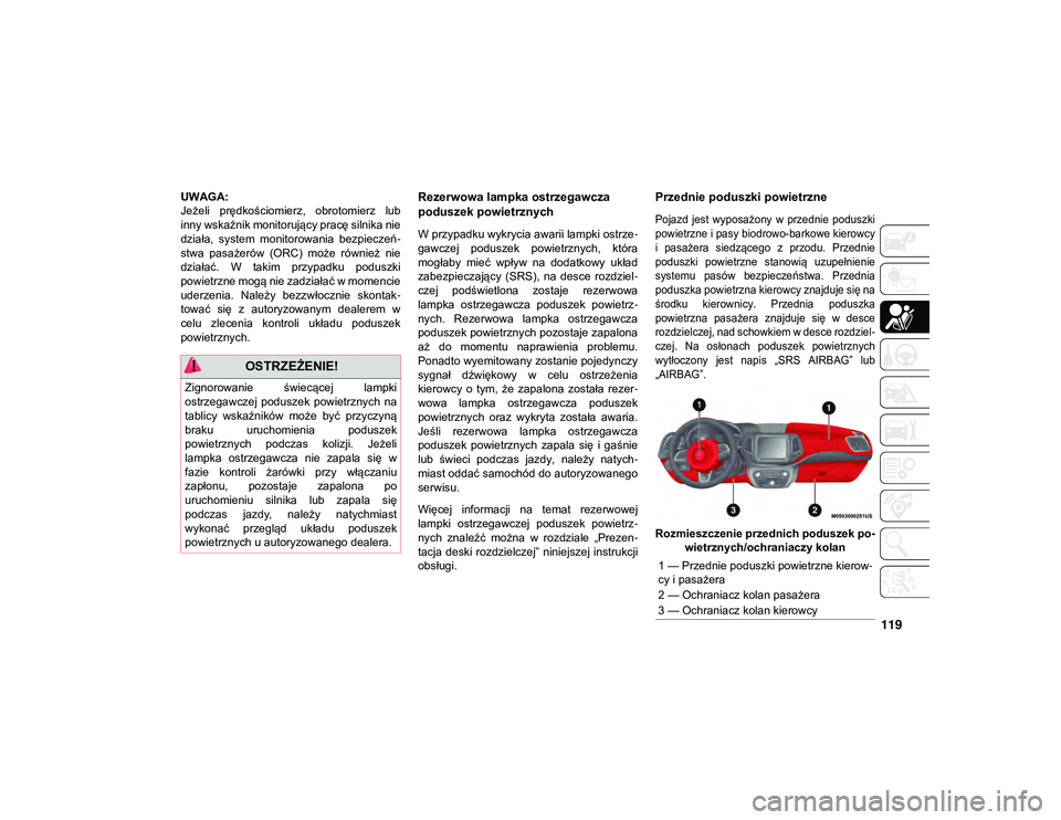 JEEP COMPASS 2020  Instrukcja obsługi (in Polish) 119
UWAGA:
Jeżeli  prędkościomierz,  obrotomierz  lub
inny wskaźnik monitorujący pracę silnika nie
działa,  system  monitorowania  bezpieczeń-
stwa  pasażerów  (ORC)  może  również  nie
d
