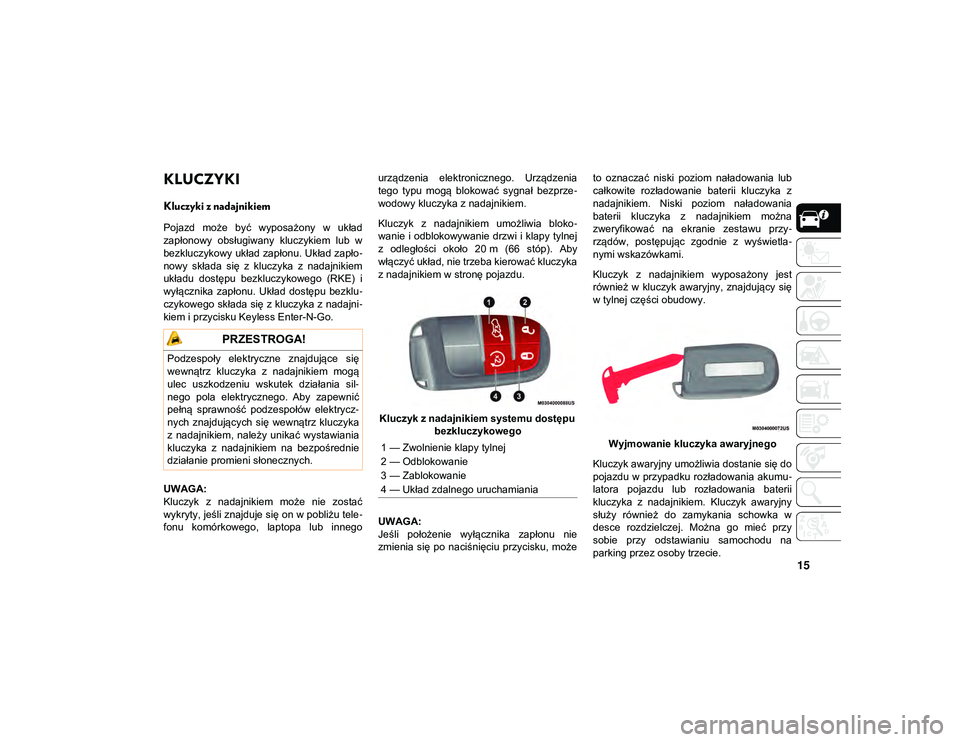 JEEP COMPASS 2020  Instrukcja obsługi (in Polish) 15
KLUCZYKI 
Kluczyki z nadajnikiem  
Pojazd  może  być  wyposażony  w  układ
zapłonowy  obsługiwany  kluczykiem  lub  w
bezkluczykowy układ zapłonu. Układ zapło-
nowy  składa  się  z  klu