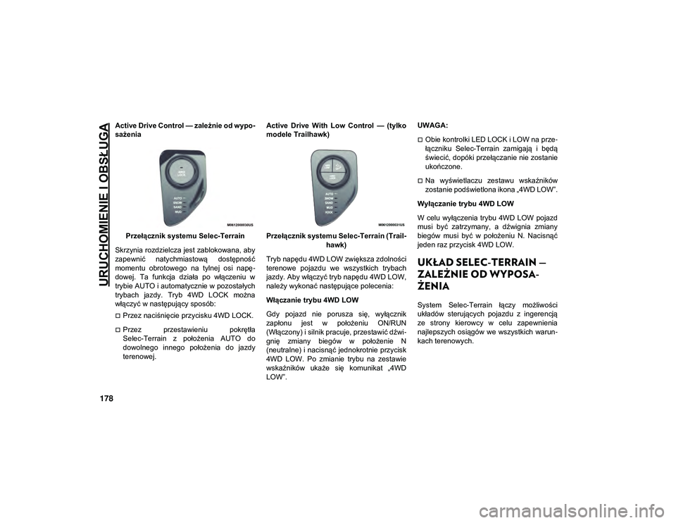 JEEP COMPASS 2020  Instrukcja obsługi (in Polish) URUCHOMIENIE I OBSŁUGA
178
Active Drive Control — zależnie od wypo-
sażenia
Przełącznik systemu Selec-Terrain
Skrzynia rozdzielcza jest zablokowana, aby
zapewnić  natychmiastową  dostępnoś�